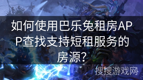 如何使用巴乐兔租房APP查找支持短租服务的房源？