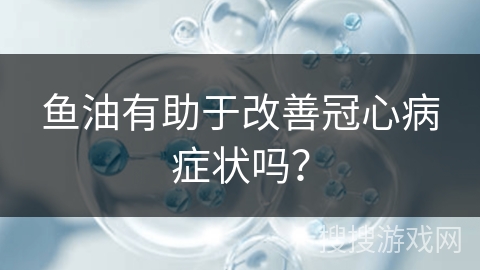 鱼油有助于改善冠心病症状吗？