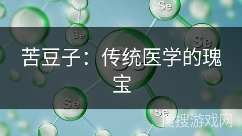 苦豆子：传统医学的瑰宝