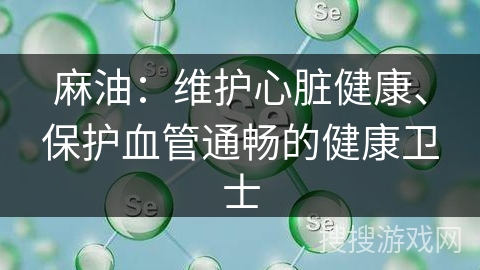 麻油：维护心脏健康、保护血管通畅的健康卫士