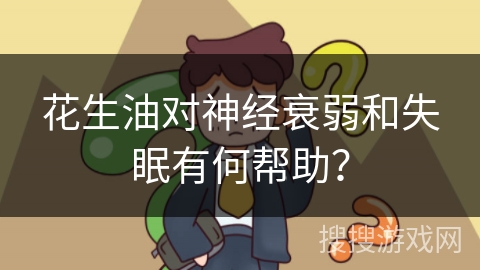 花生油对神经衰弱和失眠有何帮助？