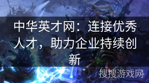 中华英才网：连接优秀人才，助力企业持续创新