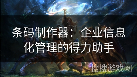 条码制作器：企业信息化管理的得力助手