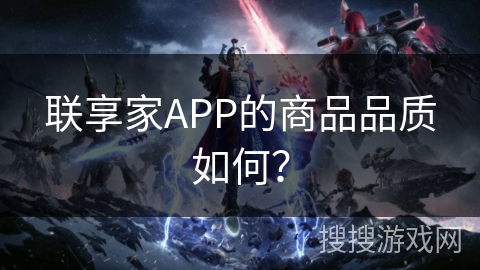 联享家APP的商品品质如何？