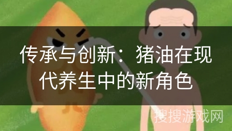 传承与创新：猪油在现代养生中的新角色