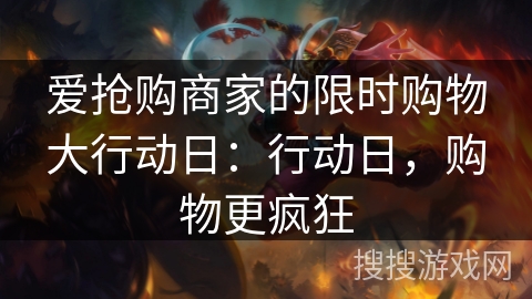 爱抢购商家的限时购物大行动日:行动日,购物更疯狂 爱抢购商家的限时购物大行动日:行动日,购物更疯狂