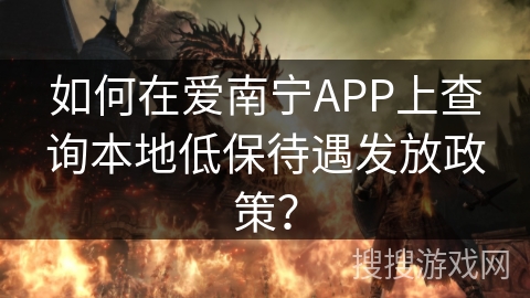 如何在爱南宁APP上查询本地低保待遇发放政策? 如何在爱南宁APP上查询本地低保待遇发放政策?