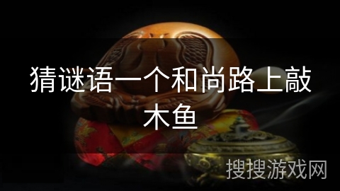 猜谜语一个和尚路上敲木鱼