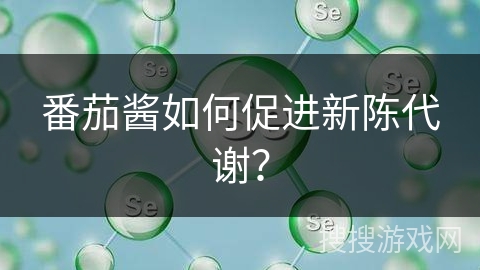 番茄酱如何促进新陈代谢？