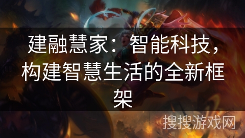 建融慧家：智能科技，构建智慧生活的全新框架