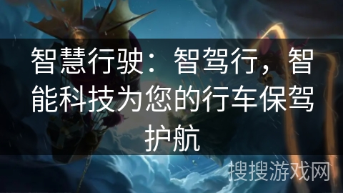 智慧行驶:智驾行,智能科技为您的行车保驾护航 智慧行驶:智驾行,智能科技为您的行车保驾护航