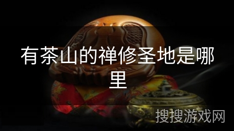 有茶山的禅修圣地是哪里 有茶山的禅修圣地是哪里