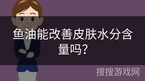 鱼油能改善皮肤水分含量吗？