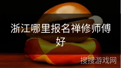 浙江哪里报名禅修师傅好 浙江哪里报名禅修师傅好