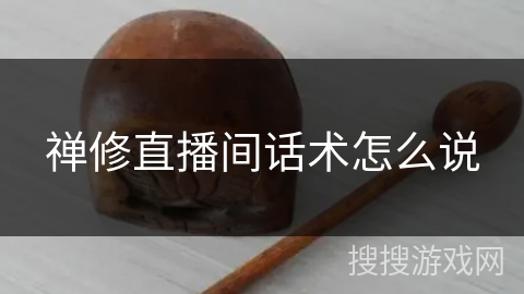 禅修直播间话术怎么说 禅修直播间话术怎么说