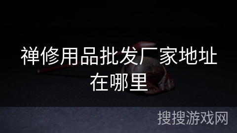 禅修用品批发厂家地址在哪里