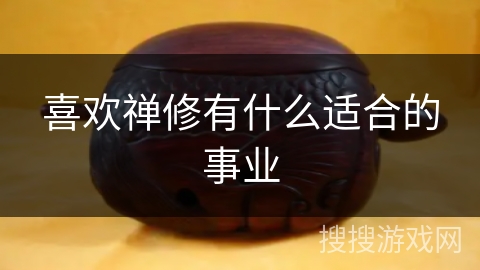 喜欢禅修有什么适合的事业 喜欢禅修有什么适合的事业