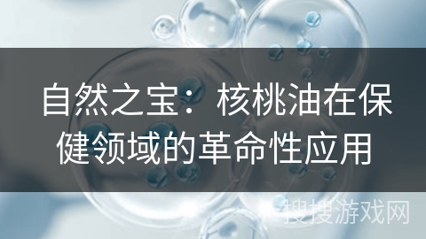 自然之宝：核桃油在保健领域的革命性应用