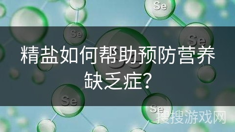 精盐如何帮助预防营养缺乏症？