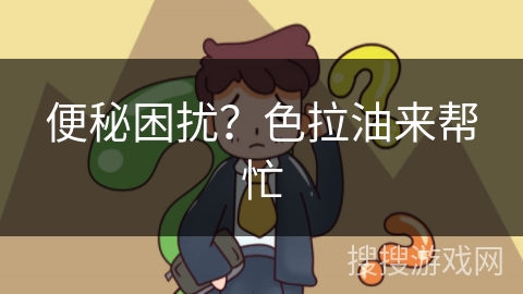 便秘困扰？色拉油来帮忙