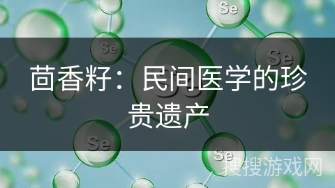茴香籽：民间医学的珍贵遗产