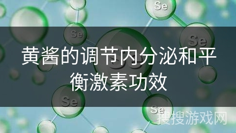 黄酱的调节内分泌和平衡激素功效