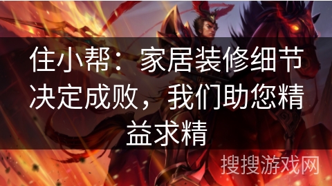 住小帮：家居装修细节决定成败，我们助您精益求精