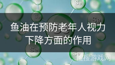 鱼油在预防老年人视力下降方面的作用