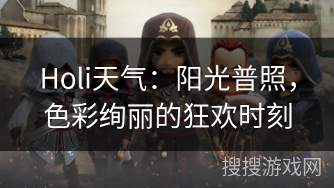 Holi天气：阳光普照，色彩绚丽的狂欢时刻