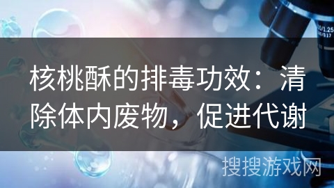 核桃酥的排毒功效：清除体内废物，促进代谢