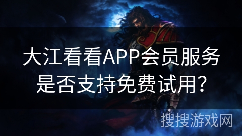 大江看看APP会员服务是否支持免费试用？