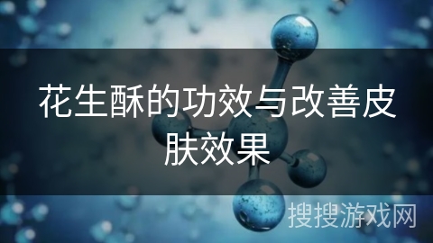 花生酥的功效与改善皮肤效果