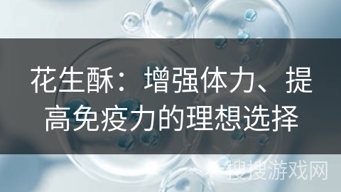 花生酥：增强体力、提高免疫力的理想选择