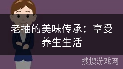 老抽的美味传承：享受养生生活