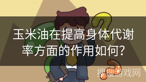 玉米油在提高身体代谢率方面的作用如何？