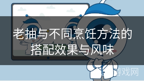 老抽与不同烹饪方法的搭配效果与风味