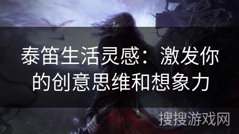 泰笛生活灵感：激发你的创意思维和想象力