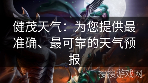 健茂天气:为您提供最准确、最可靠的天气预报 健茂天气:为您提供最准确、最可靠的天气预报