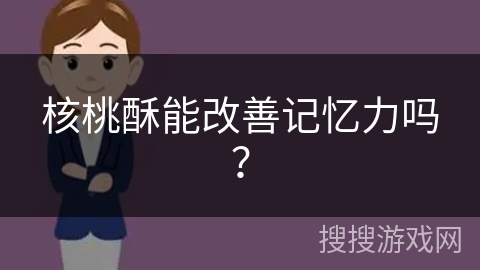 核桃酥能改善记忆力吗？