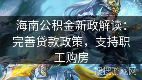 海南公积金新政解读：完善贷款政策，支持职工购房