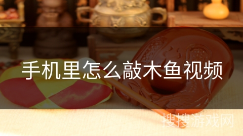 手机里怎么敲木鱼视频