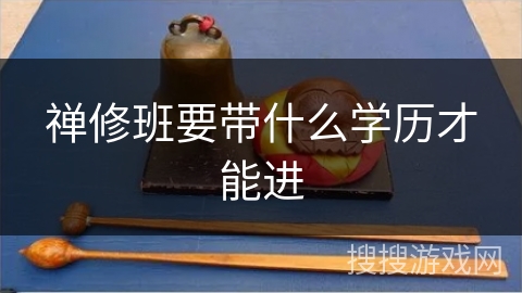 禅修班要带什么学历才能进 禅修班要带什么学历才能进