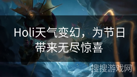 Holi天气变幻,为节日带来无尽惊喜 Holi天气变幻,为节日带来无尽惊喜