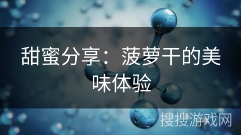 甜蜜分享:菠萝干的美味体验