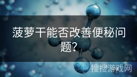 菠萝干能否改善便秘问题?