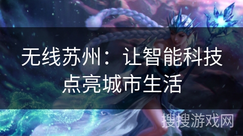 无线苏州：让智能科技点亮城市生活