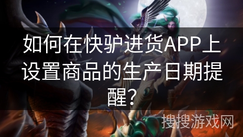 如何在快驴进货APP上设置商品的生产日期提醒？
