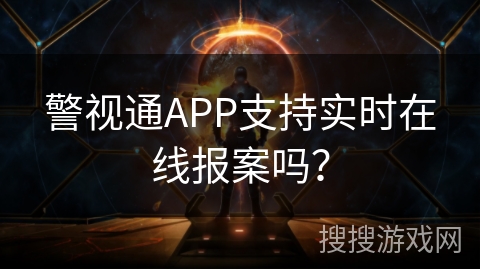 警视通APP支持实时在线报案吗？
