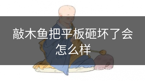 敲木鱼把平板砸坏了会怎么样