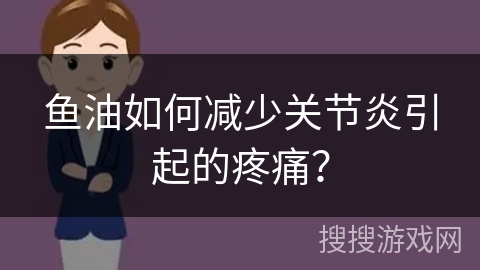 鱼油如何减少关节炎引起的疼痛？
